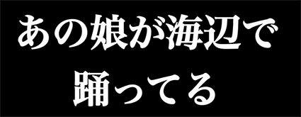 あの娘が海辺で踊ってる