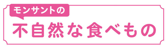 モンサントの不自然な食べもの